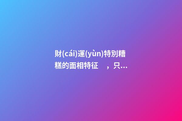 財(cái)運(yùn)特別糟糕的面相特征，只需一眼就能看出